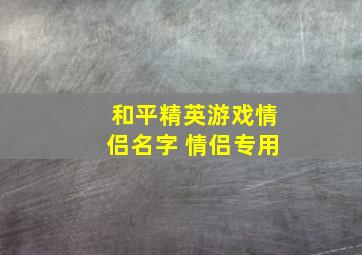 和平精英游戏情侣名字 情侣专用